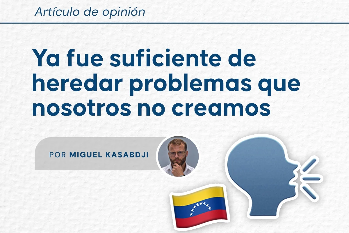 Ya fue suficiente de heredar problemas que nosotros no creamos